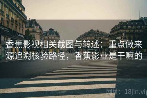 香蕉影视相关截图与转述：重点做来源追溯核验路径，香蕉影业是干嘛的