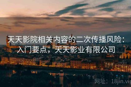 天天影院相关内容的二次传播风险：入门要点，天天影业有限公司