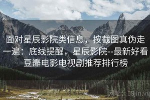 面对星辰影院类信息，按截图真伪走一遍：底线提醒，星辰影院--最新好看豆瓣电影电视剧推荐排行榜
