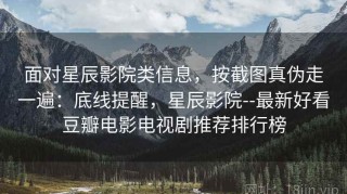 面对星辰影院类信息，按截图真伪走一遍：底线提醒，星辰影院--最新好看豆瓣电影电视剧推荐排行榜