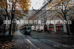 读爱一番别被带节奏：用截图真伪自查步骤