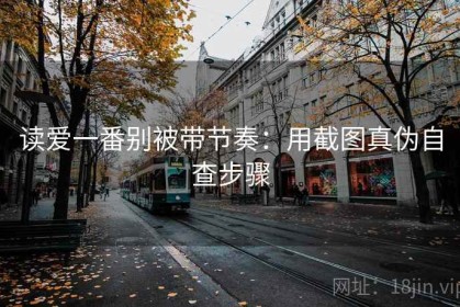 读爱一番别被带节奏：用截图真伪自查步骤