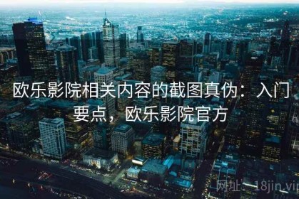 欧乐影院相关内容的截图真伪：入门要点，欧乐影院官方