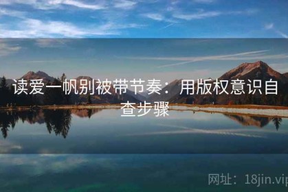 读爱一帆别被带节奏：用版权意识自查步骤