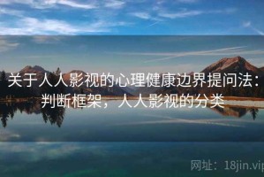 关于人人影视的心理健康边界提问法：判断框架，人人影视的分类