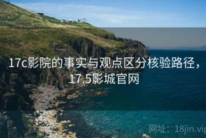 17c影院的事实与观点区分核验路径，17.5影城官网