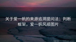 关于爱一帆的来源追溯提问法：判断框架，爱一帆风顺图片