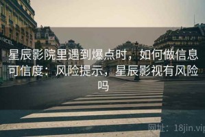 星辰影院里遇到爆点时，如何做信息可信度：风险提示，星辰影视有风险吗