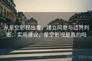 从星空影视出发，建立同意与边界判断：实用建议，星空影视是真的吗