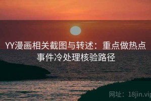 YY漫画相关截图与转述：重点做热点事件冷处理核验路径