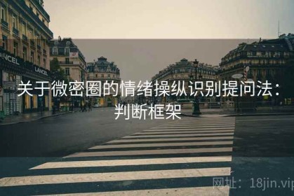 关于微密圈的情绪操纵识别提问法：判断框架