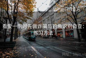 看爱一帆时先做诈骗与钓鱼识别自查：练习方法