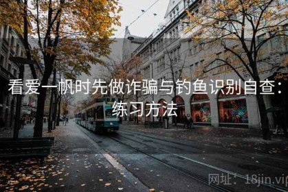 看爱一帆时先做诈骗与钓鱼识别自查：练习方法