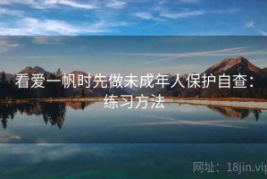 看爱一帆时先做未成年人保护自查：练习方法