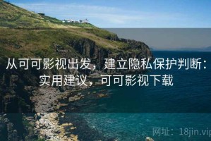 从可可影视出发，建立隐私保护判断：实用建议，可可影视下载