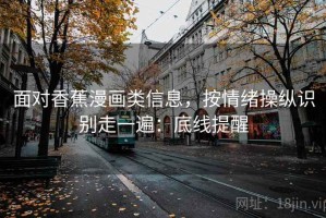 面对香蕉漫画类信息，按情绪操纵识别走一遍：底线提醒