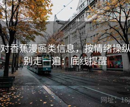 面对香蕉漫画类信息，按情绪操纵识别走一遍：底线提醒