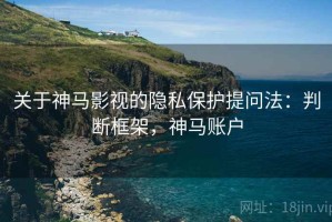 关于神马影视的隐私保护提问法：判断框架，神马账户