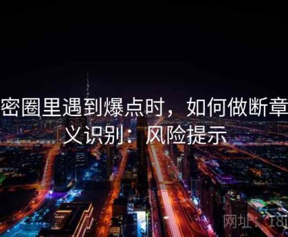 微密圈里遇到爆点时，如何做断章取义识别：风险提示
