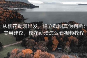 从樱花动漫出发，建立截图真伪判断：实用建议，樱花动漫怎么看视频教程