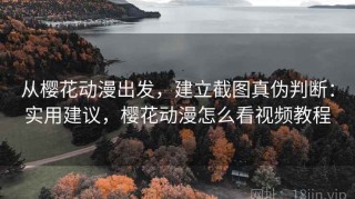 从樱花动漫出发，建立截图真伪判断：实用建议，樱花动漫怎么看视频教程
