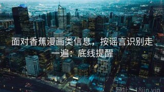 面对香蕉漫画类信息，按谣言识别走一遍：底线提醒