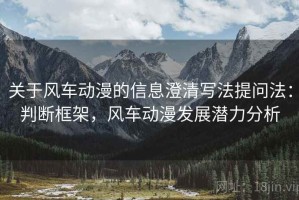 关于风车动漫的信息澄清写法提问法：判断框架，风车动漫发展潜力分析