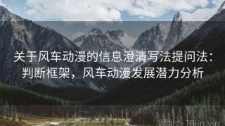 关于风车动漫的信息澄清写法提问法：判断框架，风车动漫发展潜力分析