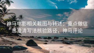 神马电影相关截图与转述：重点做信息澄清写法核验路径，神马评论
