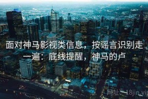 面对神马影视类信息，按谣言识别走一遍：底线提醒，神马的卢