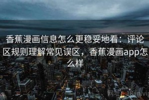香蕉漫画信息怎么更稳妥地看：评论区规则理解常见误区，香蕉漫画app怎么样