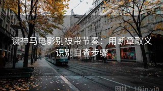 读神马电影别被带节奏：用断章取义识别自查步骤