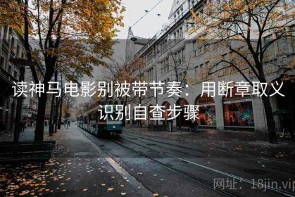 读神马电影别被带节奏：用断章取义识别自查步骤
