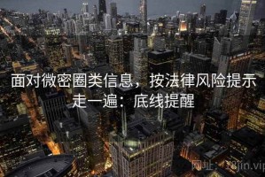 面对微密圈类信息，按法律风险提示走一遍：底线提醒