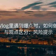 糖心Vlog里遇到爆点时，如何做事实与观点区分：风险提示