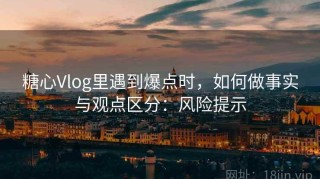 糖心Vlog里遇到爆点时，如何做事实与观点区分：风险提示