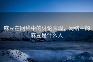 麻豆在网络中的讨论表现，网络中的麻豆是什么人