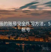 51漫画的账号安全练习方法，51漫画帐号