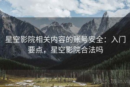 星空影院相关内容的账号安全：入门要点，星空影院合法吗