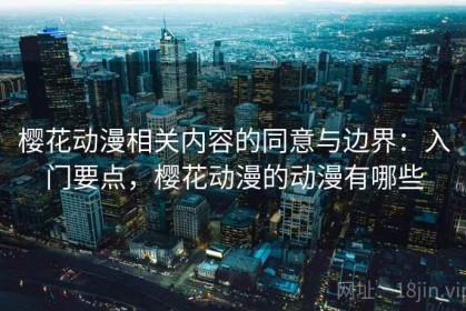 樱花动漫相关内容的同意与边界：入门要点，樱花动漫的动漫有哪些