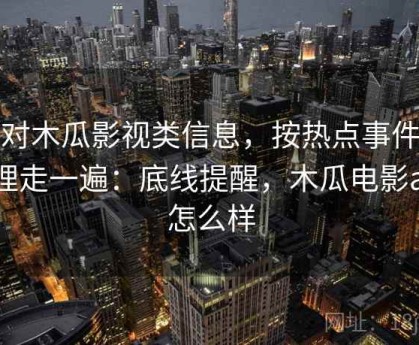 面对木瓜影视类信息，按热点事件冷处理走一遍：底线提醒，木瓜电影app怎么样