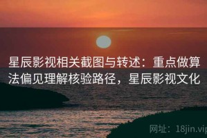 星辰影视相关截图与转述：重点做算法偏见理解核验路径，星辰影视文化