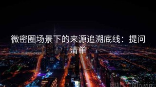 微密圈场景下的来源追溯底线：提问清单