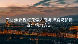 看香蕉影视时先做人肉与泄露防护自查：练习方法