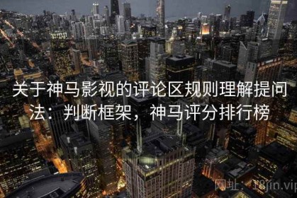 关于神马影视的评论区规则理解提问法：判断框架，神马评分排行榜