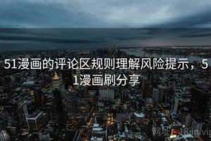51漫画的评论区规则理解风险提示，51漫画刷分享