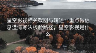 星空影视相关截图与转述：重点做信息澄清写法核验路径，星空影视是什么