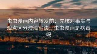 虫虫漫画内容转发前：先核对事实与观点区分澄清写法，虫虫漫画是病毒吗