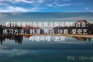 看韩漫屋时先做算法偏见理解自查：练习方法，韩漫 -腾讯 -快看 -爱奇艺 -哔哩哔哩 -波洞