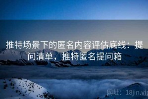 推特场景下的匿名内容评估底线：提问清单，推特匿名提问箱